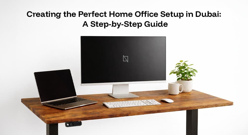 Creating the Perfect Home Office Setup in Dubai: A Step-by-Step Guide